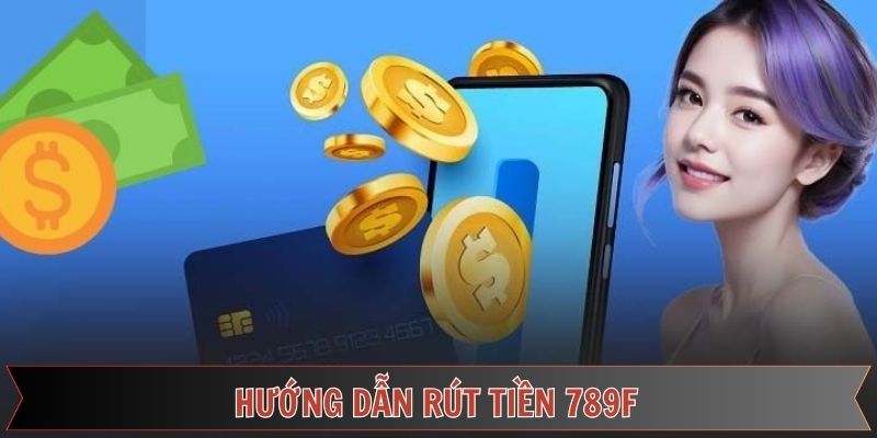 Khám phá quy trình rút tiền 789F đúng chuẩn nhất