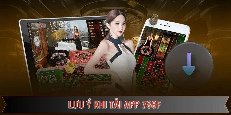 Chú ý trong quá trình tải app 789F nên biết