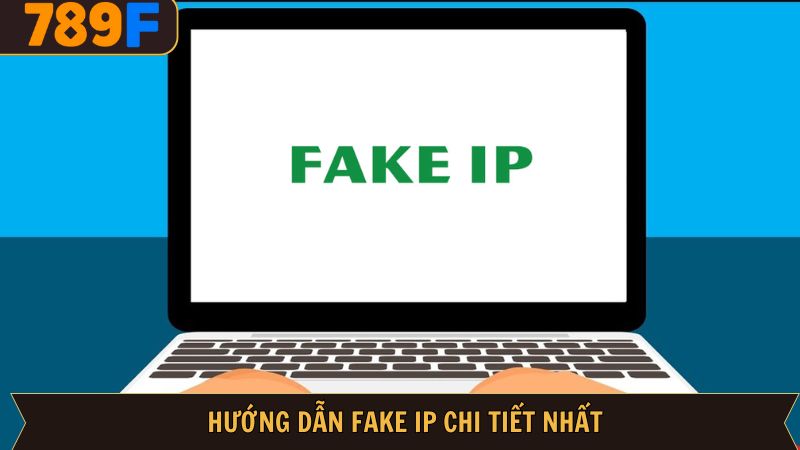 Hướng dẫn fake IP nhanh gọn cần nắm vững