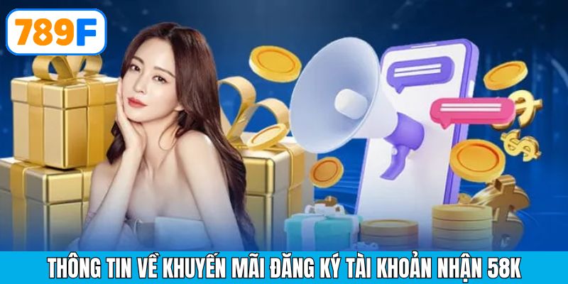 Đôi nét tổng quan về chương trình khuyến mãi đăng ký nhận 58K