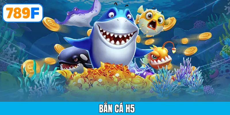 Bắn cá H5 tại 789F