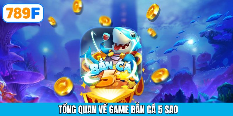 Thông tin tổng quan về tựa game bắn cá 5 sao hấp dẫn tại 789F