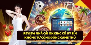 Review Nhà Cái OKKING Có Uy Tín Không Từ Cộng Đồng Game Thủ